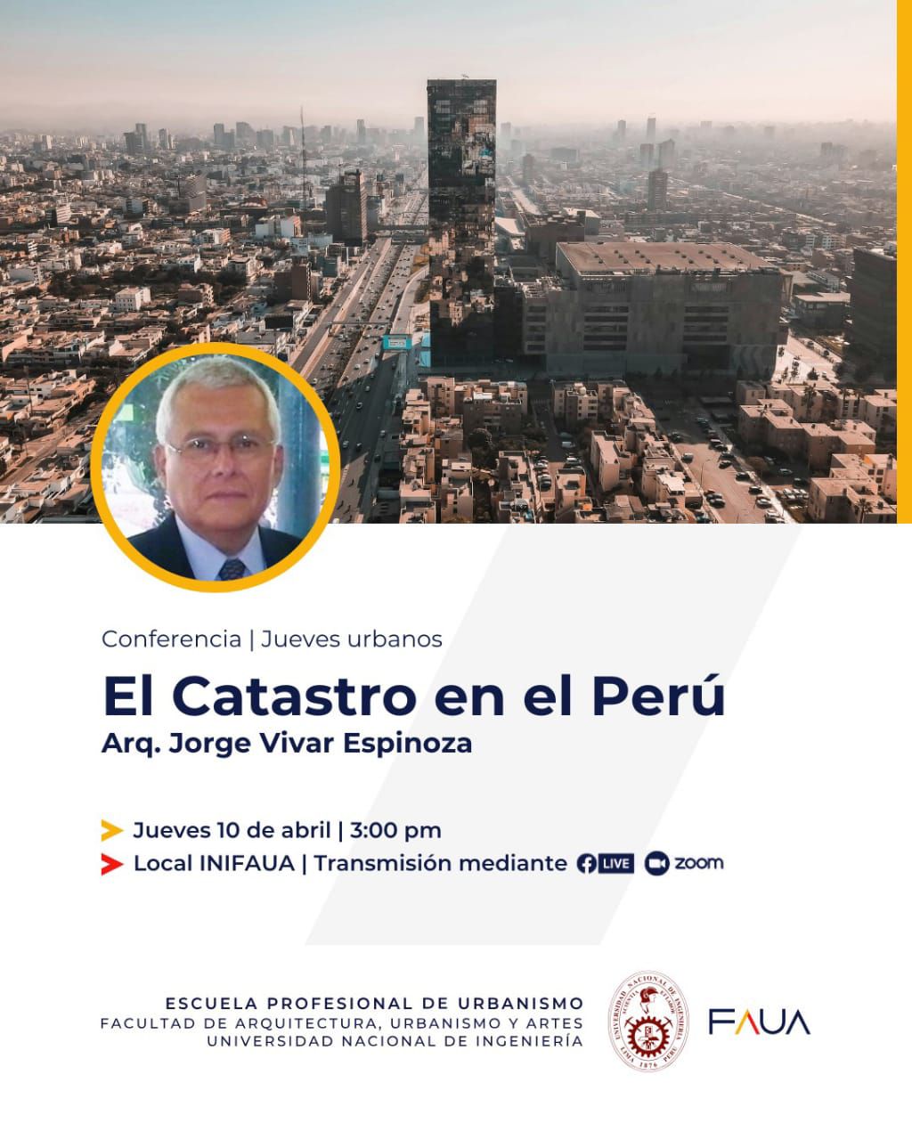 "Anuncio de conferencia titulada 'El Catastro en el Perú' a cargo del Arq. Jorge Vivar Espinoza, como parte del ciclo 'Jueves Urbanos'. El evento se realizará el jueves 10 de abril a las 3:00 p.m. en el local INIFAUA, con transmisión por Facebook Live y Zoom. La imagen de fondo muestra una vista panorámica de una ciudad con un edificio alto al centro y una autopista. En la parte inferior izquierda aparece una fotografía del expositor enmarcada en un círculo con borde amarillo. Organiza la Escuela Profesional de Urbanismo de la Facultad de Arquitectura, Urbanismo y Artes de la Universidad Nacional de Ingeniería (UNI)."